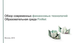 Обзор современных финансовых технологий
Образовательная среда FinNet
Москва, 2015
 