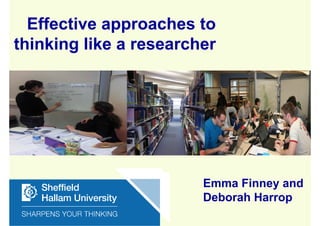 Effective approaches to
thinking like a researcher




                        Emma Finney and
                        Deborah Harrop
 