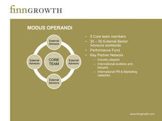 MODUS OPERANDI 5 Core team members 30 – 50 External Senior Advisors worldwide Performance Fund Key Partner Network Industry players International auditors and lawyers International PR & Marketing networks CORE TEAM External Advisors External Advisors External Advisors External Advisors 