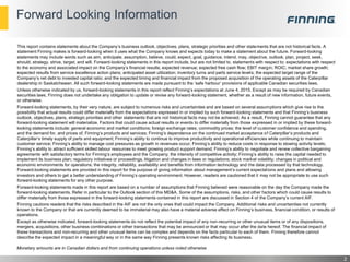 Forward Looking Information
2
Monetary amounts are in Canadian dollars and from continuing operations unless noted otherwise
This report contains statements about the Company’s business outlook, objectives, plans, strategic priorities and other statements that are not historical facts. A
statement Finning makes is forward-looking when it uses what the Company knows and expects today to make a statement about the future. Forward-looking
statements may include words such as aim, anticipate, assumption, believe, could, expect, goal, guidance, intend, may, objective, outlook, plan, project, seek,
should, strategy, strive, target, and will. Forward-looking statements in this report include, but are not limited to, statements with respect to: expectations with respect
to the economy and associated impact on the Company’s financial results; expected revenue; expected free cash flow; EBIT margin; ROIC; market share growth;
expected results from service excellence action plans; anticipated asset utilization; inventory turns and parts service levels; the expected target range of the
Company’s net debt to invested capital ratio; and the expected timing and financial impact from the proposed acquisition of the operating assets of the Caterpillar
dealership in Saskatchewan. All such forward-looking statements are made pursuant to the ‘safe harbour’ provisions of applicable Canadian securities laws.
Unless otherwise indicated by us, forward-looking statements in this report reflect Finning’s expectations at June 4, 2015. Except as may be required by Canadian
securities laws, Finning does not undertake any obligation to update or revise any forward-looking statement, whether as a result of new information, future events,
or otherwise.
Forward-looking statements, by their very nature, are subject to numerous risks and uncertainties and are based on several assumptions which give rise to the
possibility that actual results could differ materially from the expectations expressed in or implied by such forward-looking statements and that Finning’s business
outlook, objectives, plans, strategic priorities and other statements that are not historical facts may not be achieved. As a result, Finning cannot guarantee that any
forward-looking statement will materialize. Factors that could cause actual results or events to differ materially from those expressed in or implied by these forward-
looking statements include: general economic and market conditions; foreign exchange rates; commodity prices; the level of customer confidence and spending,
and the demand for, and prices of, Finning’s products and services; Finning’s dependence on the continued market acceptance of Caterpillar’s products and
Caterpillar’s timely supply of parts and equipment; Finning’s ability to continue to improve productivity and operational efficiencies while continuing to maintain
customer service; Finning’s ability to manage cost pressures as growth in revenues occur; Finning’s ability to reduce costs in response to slowing activity levels;
Finning’s ability to attract sufficient skilled labour resources to meet growing product support demand; Finning’s ability to negotiate and renew collective bargaining
agreements with satisfactory terms for Finning’s employees and the Company; the intensity of competitive activity; Finning’s ability to raise the capital needed to
implement its business plan; regulatory initiatives or proceedings, litigation and changes in laws or regulations; stock market volatility; changes in political and
economic environments for operations; the integrity, reliability, availability and benefits from information technology and the data processed by that technology.
Forward-looking statements are provided in this report for the purpose of giving information about management’s current expectations and plans and allowing
investors and others to get a better understanding of Finning’s operating environment. However, readers are cautioned that it may not be appropriate to use such
forward-looking statements for any other purpose.
Forward-looking statements made in this report are based on a number of assumptions that Finning believed were reasonable on the day the Company made the
forward-looking statements. Refer in particular to the Outlook section of this MD&A. Some of the assumptions, risks, and other factors which could cause results to
differ materially from those expressed in the forward-looking statements contained in this report are discussed in Section 4 of the Company’s current AIF.
Finning cautions readers that the risks described in the AIF are not the only ones that could impact the Company. Additional risks and uncertainties not currently
known to the Company or that are currently deemed to be immaterial may also have a material adverse effect on Finning’s business, financial condition, or results of
operations.
Except as otherwise indicated, forward-looking statements do not reflect the potential impact of any non-recurring or other unusual items or of any dispositions,
mergers, acquisitions, other business combinations or other transactions that may be announced or that may occur after the date hereof. The financial impact of
these transactions and non-recurring and other unusual items can be complex and depends on the facts particular to each of them. Finning therefore cannot
describe the expected impact in a meaningful way or in the same way Finning presents known risks affecting its business.
 