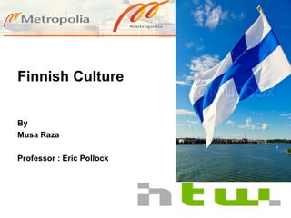 Finnish Culture
By
Musa Raza
Professor : Eric Pollock
 