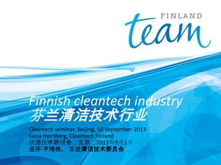 Finnish cleantech industry
芬兰清洁技术行业
Cleantech seminar, Beijing, 10 September 2013
Kaisa Hernberg, Cleantech Finland
清洁技术研讨会，北京，2013年9月1日
盖莎亨博格， 芬兰清洁技术委员会
 
