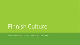 Finnish Culture
HOW TO MADE YOUR COLLABORATION BEST
 