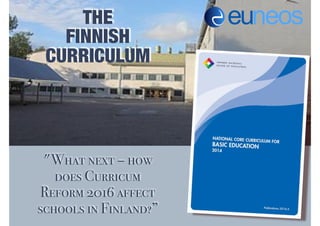 THE
FINNISH
CURRICULUM
"What next – how
does Curricum
Reform 2016 affect
schools in Finland?”
 