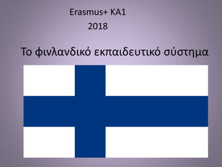 Το φινλανδικό εκπαιδευτικό σύστημα
Erasmus+ KA1
2018
 