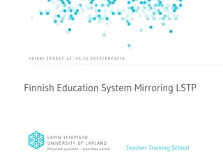 Finnish Education System Mirroring LSTP
Teacher Training School
H E I K K I E R V A S T 2 3 . - 2 5 . 1 1 . 2 0 1 7 / B R E S C I A
 