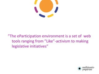 ”The eParticipation environment is a set of web
  tools ranging from ”Like”-activism to making
  legislative initiatives”
 