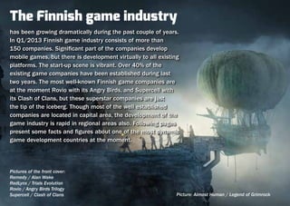 The purpose of this publication is to gi-
ve a short overview of the Finnish ga-
me industry’s landscape. There is al-
so ...