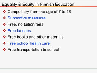  Compulsory from the age of 7 to 16
 Supportive measures
 Free, no tuition fees
 Free lunches
 Free books and other materials
 Free school health care
 Free transportation to school
Equality & Equity in Finnish Education
 