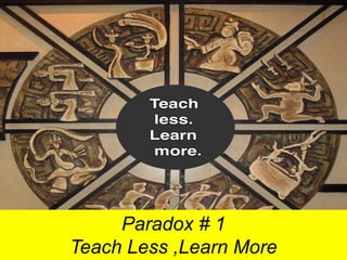 Paradox # 1
Teach Less ,Learn More
 