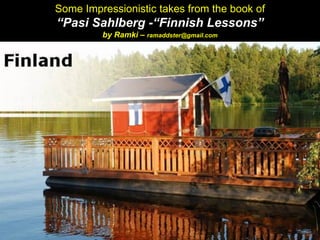 Some Impressionistic takes from the book of
“Pasi Sahlberg -“Finnish Lessons”
by Ramki – ramaddster@gmail.com
 