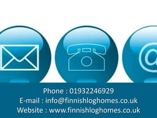 Phone : 01932246929
E-mail : info@finnishloghomes.co.uk
Website : www.finnishloghomes.co.uk
 
