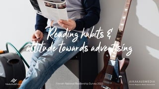 Reading habits &
attitude towards advertising
Finnish National Readership Survey 2022
 