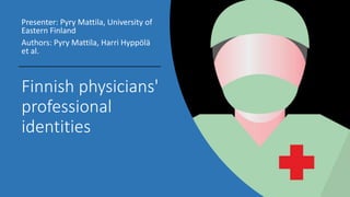 Finnish physicians'
professional
identities
Presenter: Pyry Mattila, University of
Eastern Finland
Authors: Pyry Mattila, Harri Hyppölä
et al.
 