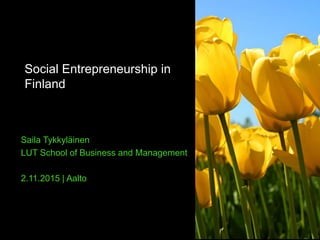 Social Entrepreneurship in
Finland
Saila Tykkyläinen
LUT School of Business and Management
2.11.2015 | Aalto
 
