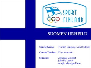 SUOMEN URHEILU
Course Name: Finnish Language And Culture
Course Teacher: Elisa Kannasto
Students: Zoljargal Chinbat
Julie De Leeuw
Anujin Myangankhuu
 