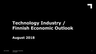 Technology Industry /
Finnish Economic Outlook
August 2018
18/17/2018 Technology Industries
of Finland
 