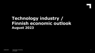 Technology industry /
Finnish economic outlook
August 2023
1
8/28/2023 Technology Industries
of Finland
 