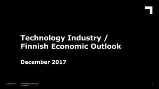 Technology Industry /
Finnish Economic Outlook
December 2017
112/12/2017 Technology Industries
of Finland
 