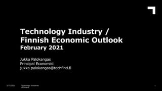 Technology Industry /
Finnish Economic Outlook
February 2021
Jukka Palokangas
Principal Economist
jukka.palokangas@techfind.fi
1
2/15/2021 Technology Industries
of Finland
 