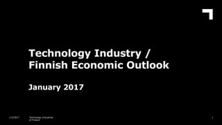 Technology Industry /
Finnish Economic Outlook
January 2017
11/3/2017 Technology Industries
of Finland
 