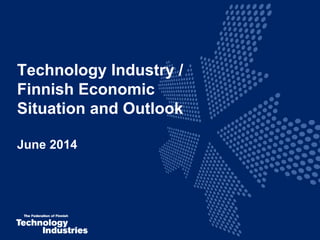 Technology Industry /
Finnish Economic
Situation and Outlook
June 2014
 