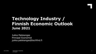 Technology Industry /
Finnish Economic Outlook
June 2021
Jukka Palokangas
Principal Economist
jukka.palokangas@techfind.fi
1
6/17/2021 Technology Industries
of Finland
 