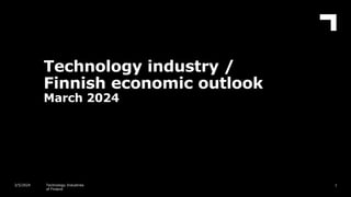 Technology industry /
Finnish economic outlook
March 2024
1
3/5/2024 Technology Industries
of Finland
 