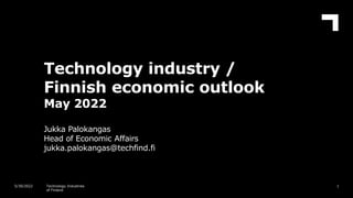 Technology industry /
Finnish economic outlook
May 2022
Jukka Palokangas
Head of Economic Affairs
jukka.palokangas@techfind.fi
1
5/30/2022 Technology Industries
of Finland
 