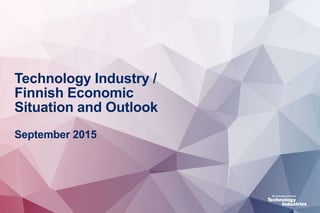 Technology Industry /
Finnish Economic
Situation and Outlook
September 2015
 