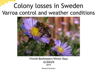 Jyväskylä, 2015 Preben Kristiansen
Colony losses in Sweden
Varroa control and weather conditions
Finnish Beekeepers Winter Days
Jyväskylä
2015
Preben Kristiansen
 