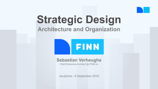 S
Sebastian Verheughe
Chief Enterprise Architect @ FINN.no
JavaZone - 8 September 2016
Strategic Design
Architecture and Organization
 