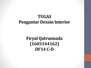 TUGAS
Pengantar Desain Interior
Firyal Qatrunnada
(1603144162)
DI’14 C-D
 