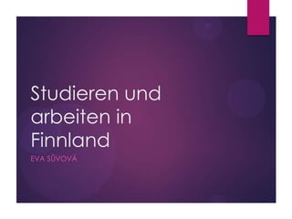 Studieren und
arbeiten in
Finnland
EVA SŮVOVÁ
 