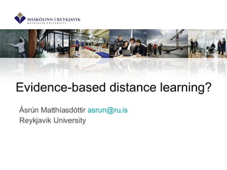 Evidence-based distance learning? Ásrún Matthíasdóttir  [email_address]   Reykjavik University 