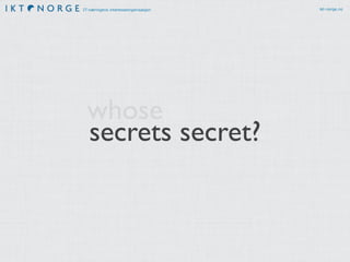 IT-næringens interesseorganisasjon ikt-norge.no 
whose 
secrets secret? 
 