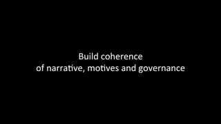 Build	coherence	
of	narra@ve,	mo@ves	and	governance	
 