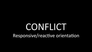 CONFLICT	
Responsive/reac@ve	orienta@on	
 
