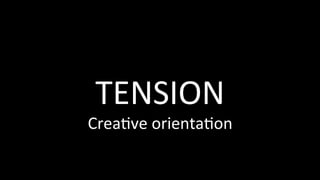TENSION	
Crea@ve	orienta@on	
 
