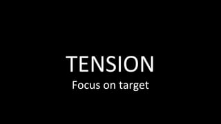 TENSION	
Focus	on	target	
 
