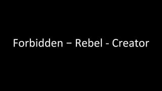 Forbidden	–	Rebel	-	Creator	
 