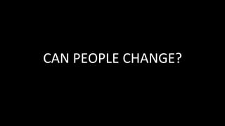 CAN	PEOPLE	CHANGE?	
 