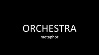 ORCHESTRA	
metaphor	
 