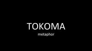 TOKOMA	
metaphor	
 