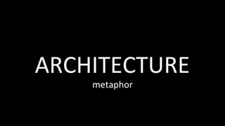 ARCHITECTURE	
metaphor	
 