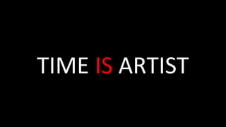 TIME	IS	ARTIST	
 