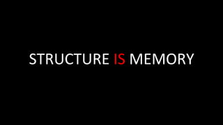 STRUCTURE	IS	MEMORY	
 
