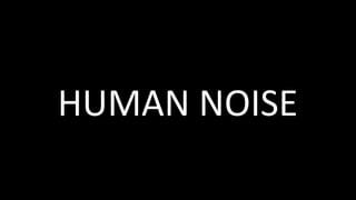 HUMAN	NOISE	
 