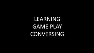 LEARNING
GAME PLAY
CONVERSING
 