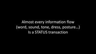 Almost every information flow
(word, sound, tone, dress, posture…)
Is a STATUS transaction
 